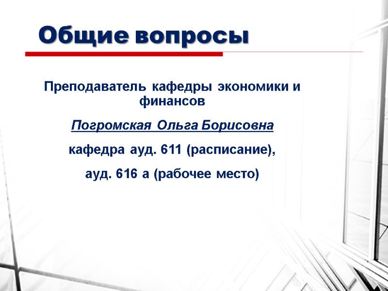 Общие вопросы Преподаватель кафедры экономики и финансов Погромская Ольга Борисовна кафедра ауд. 611 (расписание),